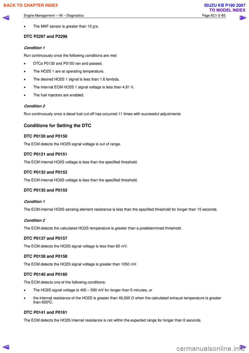 ISUZU KB P190 2007  Workshop Repair Manual Engine Management – V6 – Diagnostics Page 6C1-2–85 
 
• The MAF sensor is greater than 10 g/s. 
DTC P2297 and P2298 
Condition 1 
Run continuously once the following conditions are met:  
• 