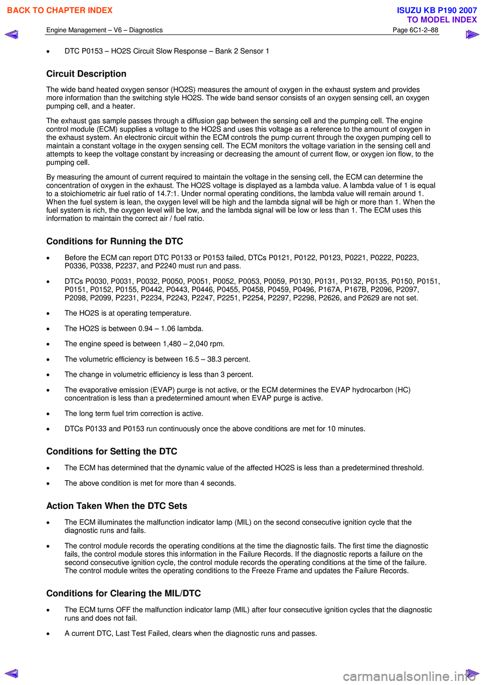 ISUZU KB P190 2007  Workshop Repair Manual Engine Management – V6 – Diagnostics Page 6C1-2–88 
 
• DTC P0153 – HO2S Circuit Slow Response – Bank 2 Sensor 1 
Circuit Description 
The wide band heated oxygen sensor (HO2S) measures th