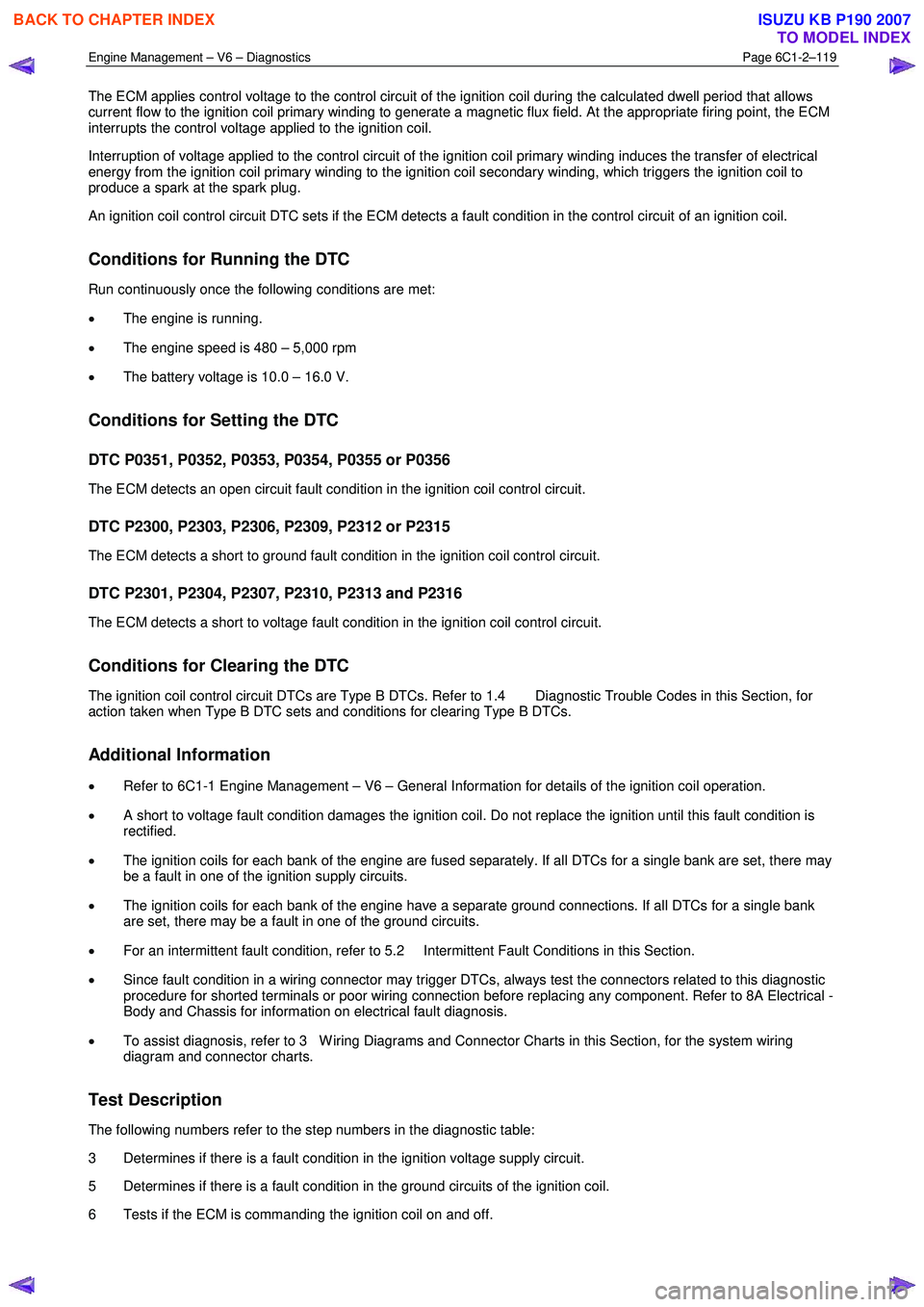 ISUZU KB P190 2007  Workshop Repair Manual Engine Management – V6 – Diagnostics Page 6C1-2–119 
 
The ECM applies control voltage to the control circuit of the ignition coil during the calculated dwell period that allows  
current flow t