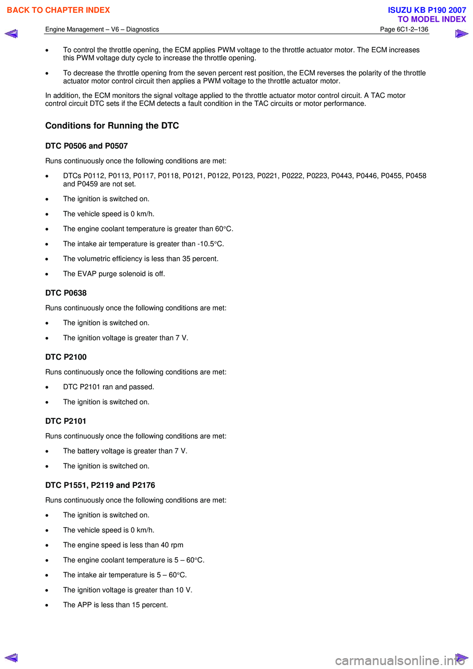 ISUZU KB P190 2007  Workshop Repair Manual Engine Management – V6 – Diagnostics Page 6C1-2–136 
 
• To control the throttle opening, the ECM applies PW M voltage to the throttle actuator motor. The ECM increases  
this PW M voltage dut