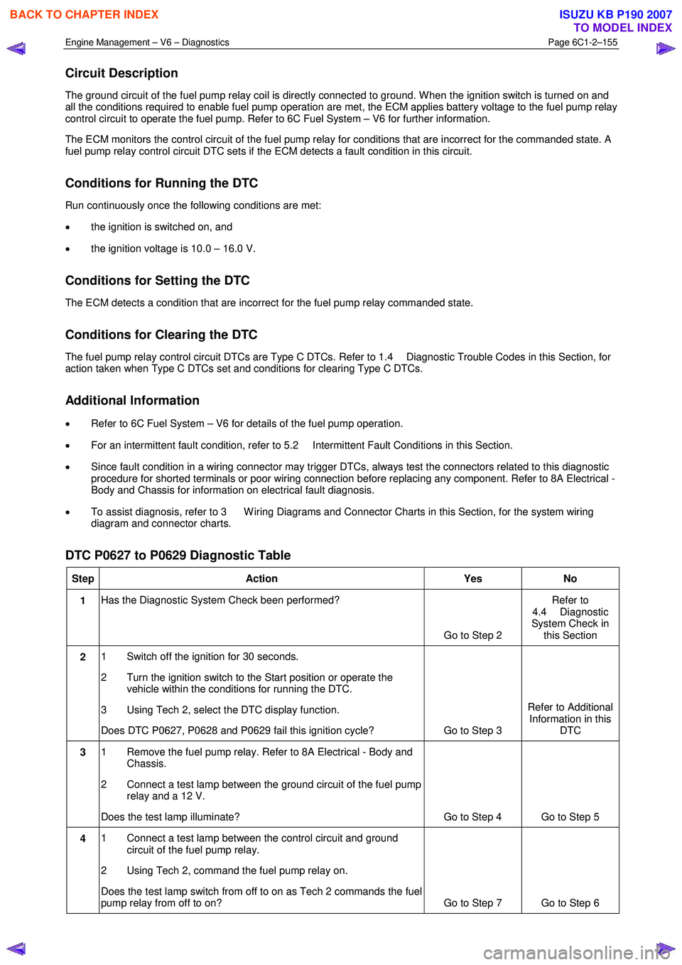 ISUZU KB P190 2007  Workshop Repair Manual Engine Management – V6 – Diagnostics Page 6C1-2–155 
 
Circuit Description 
The ground circuit of the fuel pump relay coil is directly connected to ground. W hen the ignition switch is turned on