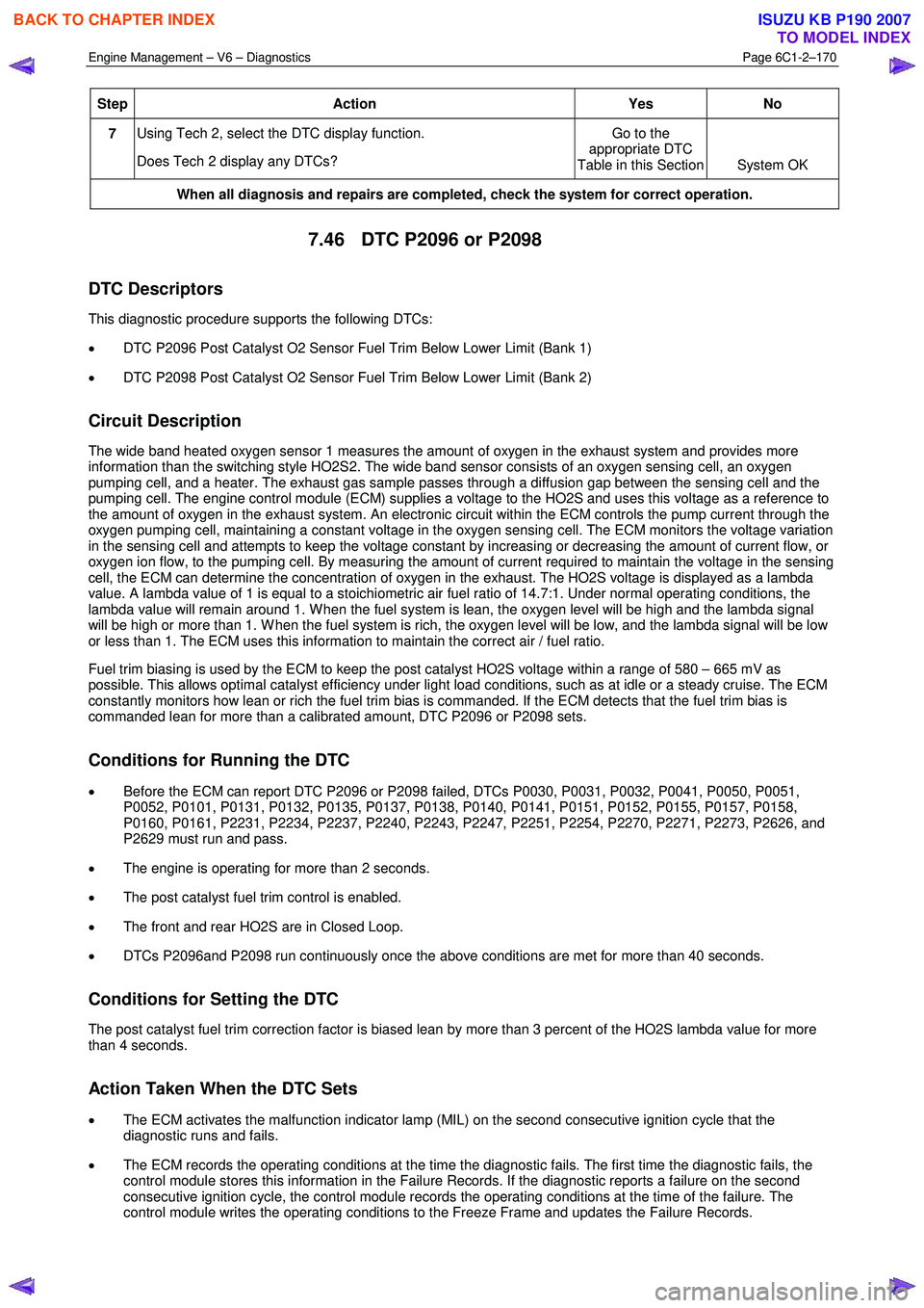 ISUZU KB P190 2007  Workshop Repair Manual Engine Management – V6 – Diagnostics Page 6C1-2–170 
 
Step Action  Yes 
No 
7 Using Tech 2, select the DTC display function.  
Does Tech 2 display any DTCs?  Go to the 
appropriate DTC 
Table i