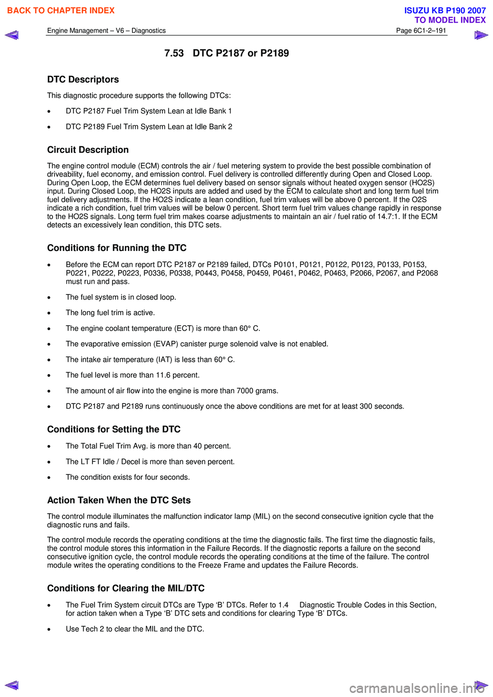 ISUZU KB P190 2007  Workshop Repair Manual Engine Management – V6 – Diagnostics Page 6C1-2–191 
 
7.53  DTC P2187 or P2189 
DTC Descriptors 
This diagnostic procedure supports the following DTCs:  
•  DTC P2187 Fuel Trim System Lean at