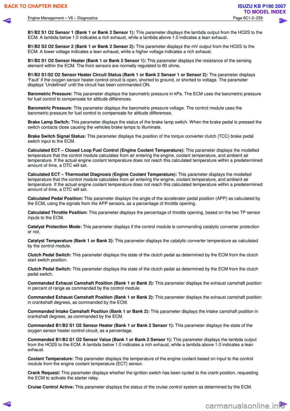 ISUZU KB P190 2007  Workshop Repair Manual Engine Management – V6 – Diagnostics Page 6C1-2–239 
 
B1/B2 S1 O2 Sensor 1 (Bank 1 or Bank 2 Sensor 1): This parameter displays the lambda output from the HO2S to the 
ECM. A lambda below 1.0 i