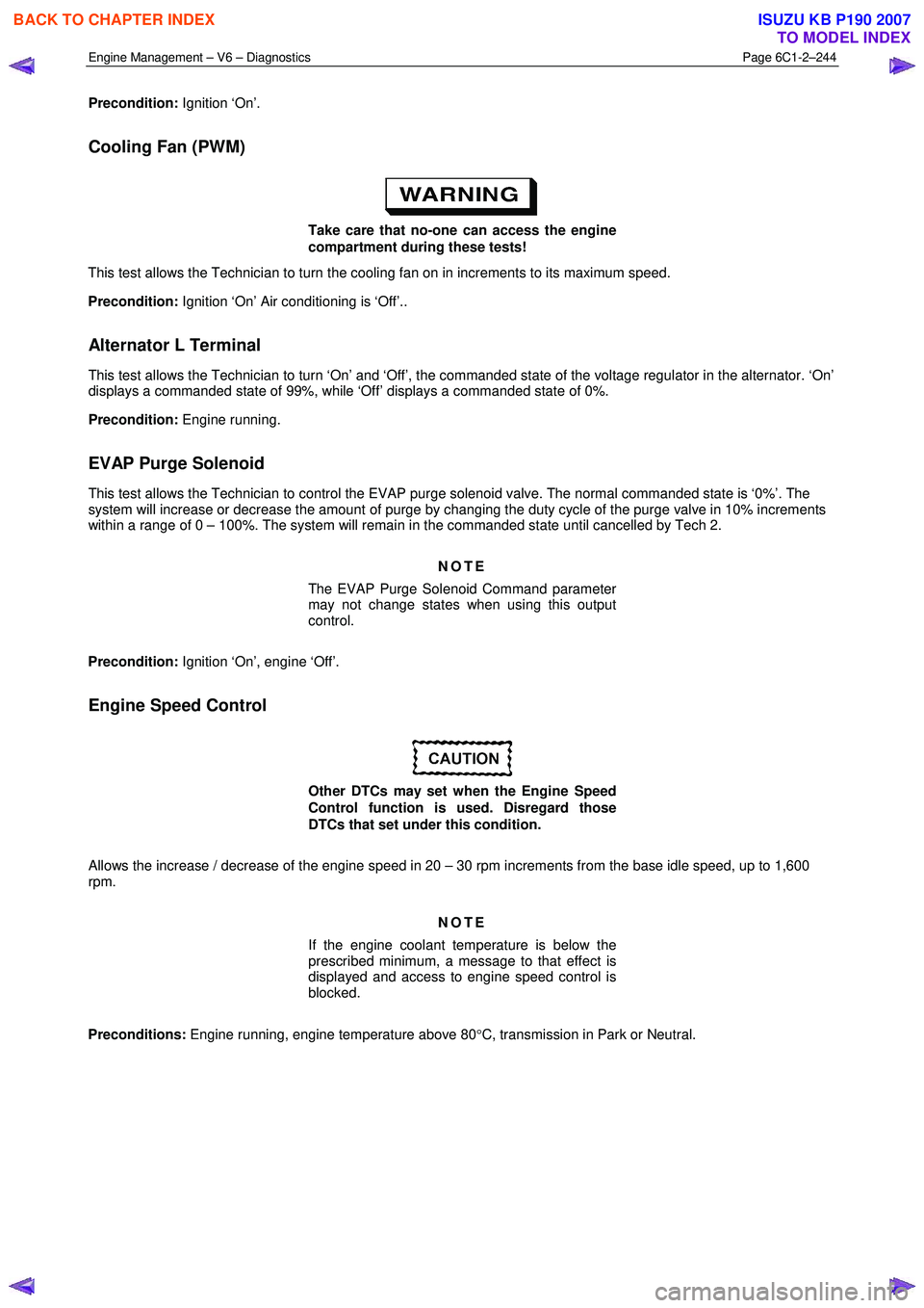 ISUZU KB P190 2007  Workshop Repair Manual Engine Management – V6 – Diagnostics Page 6C1-2–244 
 
Precondition: Ignition ‘On’. 
Cooling Fan (PWM) 
Take care that no-one can access the engine  
compartment during these tests! 
This te