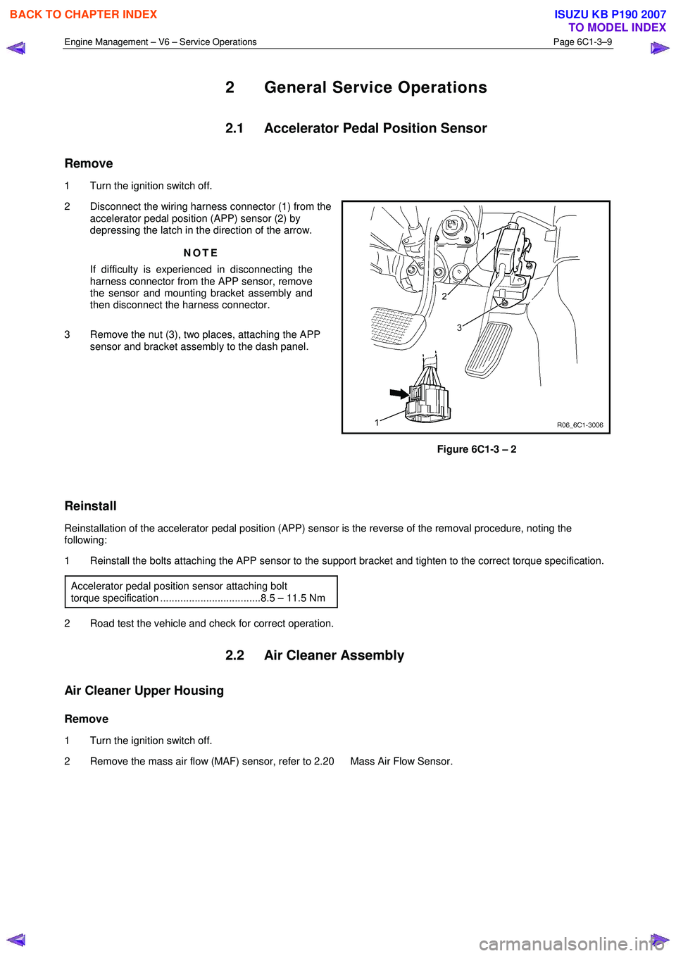 ISUZU KB P190 2007  Workshop Repair Manual Engine Management – V6 – Service Operations Page 6C1-3–9 
 
2  General Service Operations 
2.1  Accelerator Pedal Position Sensor 
Remove 
1  Turn the ignition switch off.  
2  Disconnect the wi