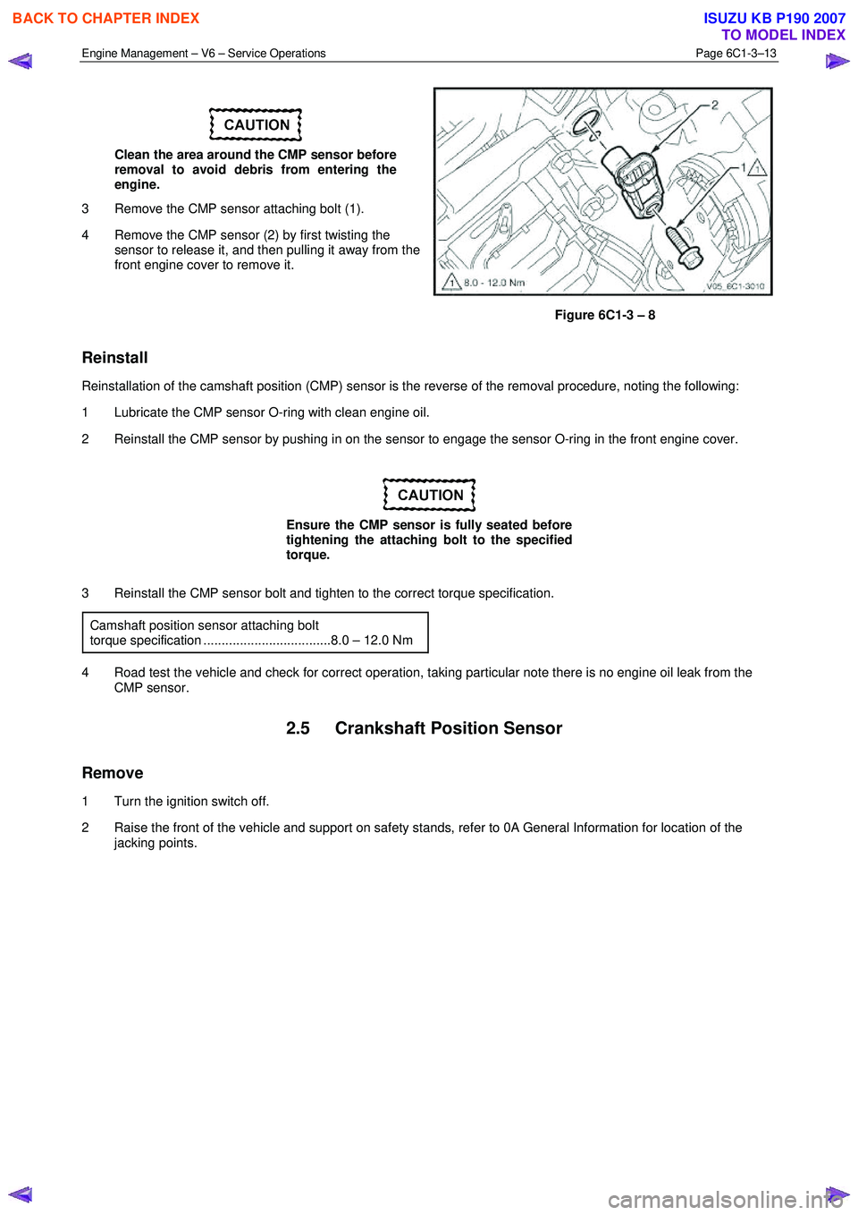 ISUZU KB P190 2007  Workshop Repair Manual Engine Management – V6 – Service Operations Page 6C1-3–13 
 
 
Clean the area around the CMP sensor before  
removal to avoid debris from entering the 
engine. 
3  Remove the CMP sensor attachin