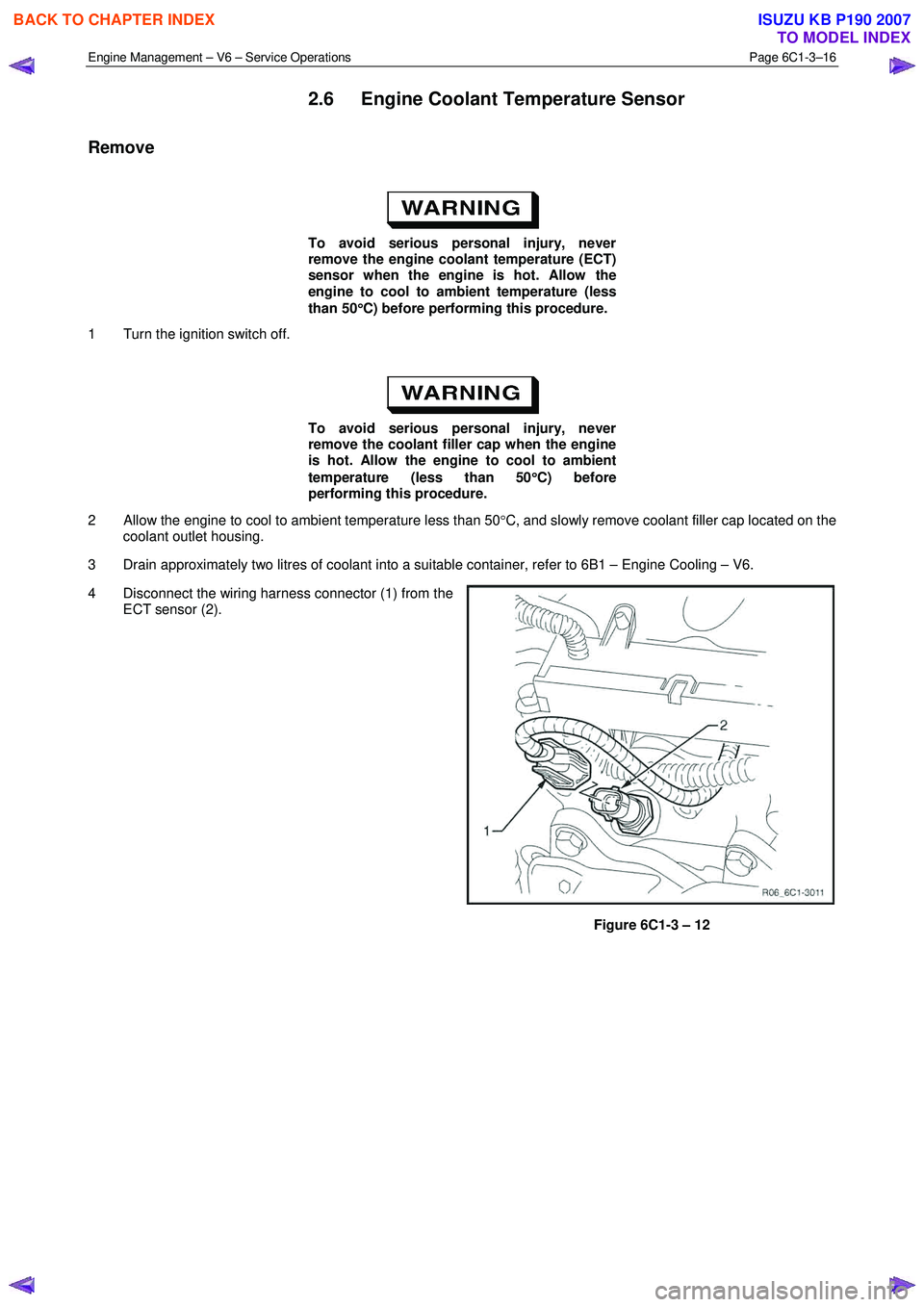 ISUZU KB P190 2007  Workshop Repair Manual Engine Management – V6 – Service Operations Page 6C1-3–16 
 
2.6  Engine Coolant Temperature Sensor  
Remove 
 
To avoid serious personal injury, never  
remove the engine coolant temperature (E