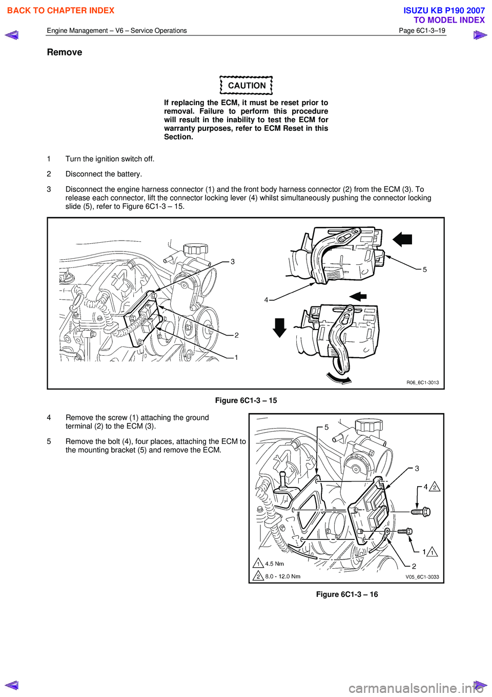 ISUZU KB P190 2007  Workshop Repair Manual Engine Management – V6 – Service Operations Page 6C1-3–19 
 
Remove 
 
If replacing the ECM, it must be reset prior to  
removal. Failure to perform this procedure 
will result in the inability 