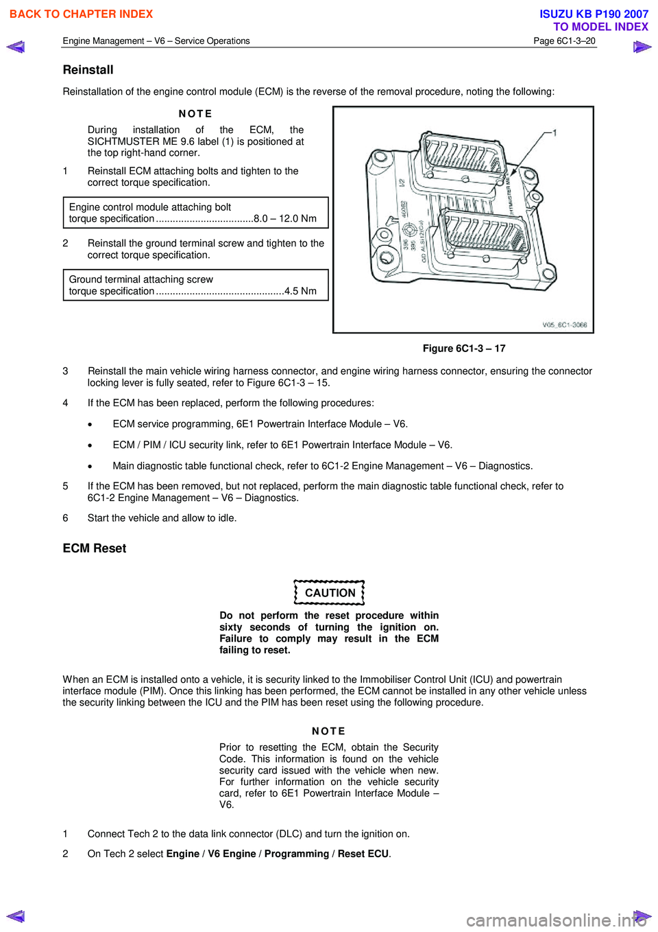 ISUZU KB P190 2007  Workshop Repair Manual Engine Management – V6 – Service Operations Page 6C1-3–20 
 
Reinstall 
Reinstallation of the engine control module (ECM) is the reverse of the removal procedure, noting the following: 
NOTE 
Du