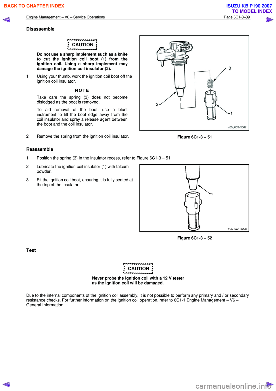 ISUZU KB P190 2007  Workshop Repair Manual Engine Management – V6 – Service Operations Page 6C1-3–39 
 
Disassemble 
 
Do not use a sharp implement such as a knife  
to cut the ignition coil boot (1) from the  
ignition coil. Using a sha
