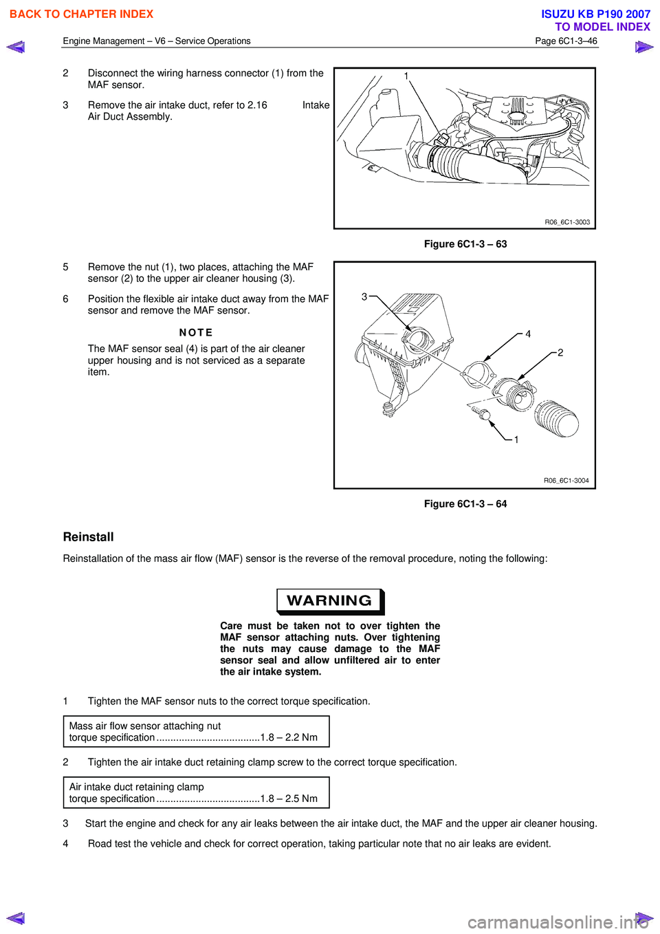 ISUZU KB P190 2007 Workshop Repair Manual Engine Management – V6 – Service Operations Page 6C1-3–46
2 Disconnect the wiring harness connector (1) from the
MAF sensor.
3 Remove the air intake duct, refer to 2.16 Intake Air Duct ISUZU KB P190 2007 Workshop Repair Manual Engine Management – V6 – Service Operations Page 6C1-3–46
2 Disconnect the wiring harness connector (1) from the
MAF sensor.
3 Remove the air intake duct, refer to 2.16 Intake Air Duct