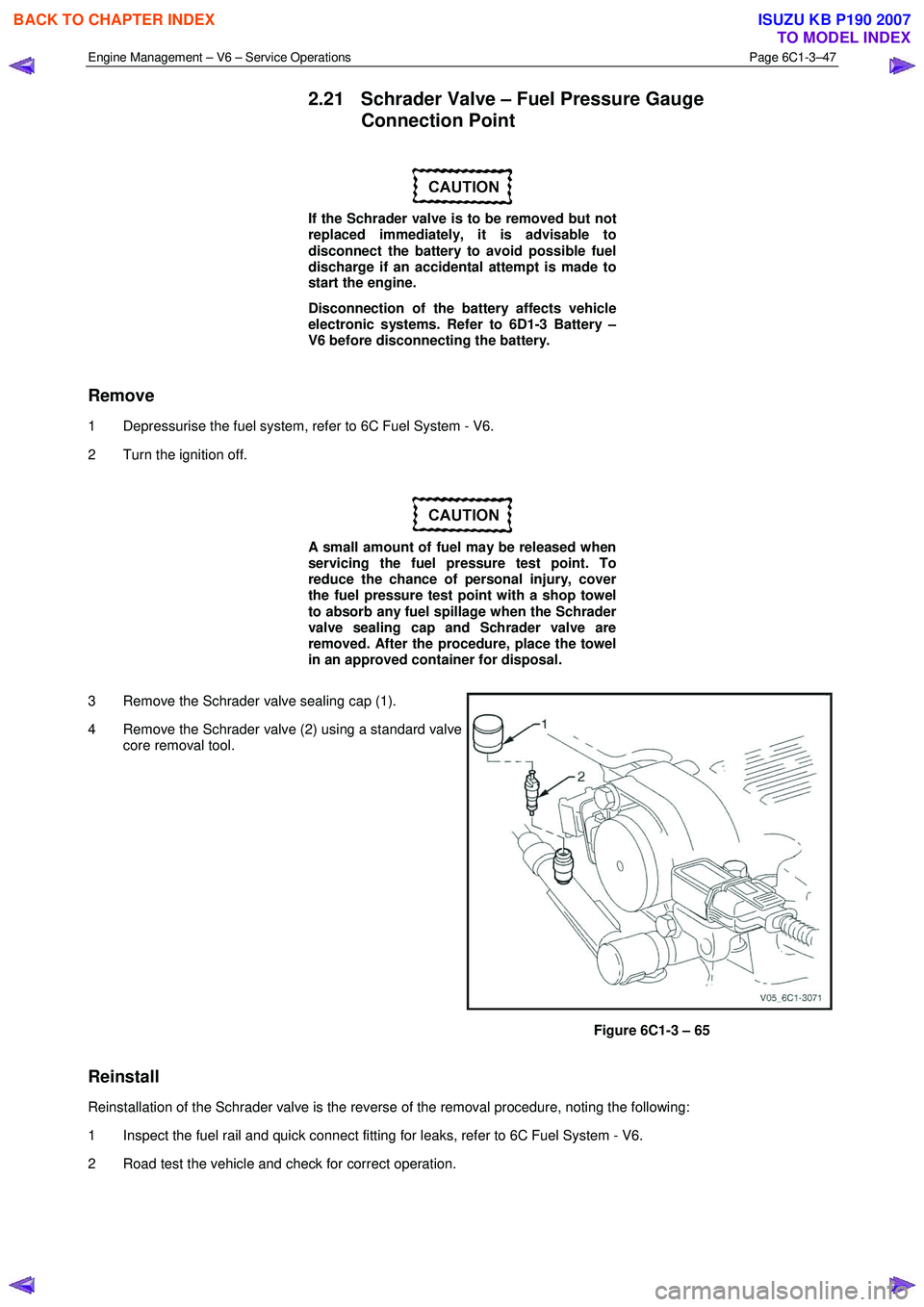 ISUZU KB P190 2007  Workshop Repair Manual Engine Management – V6 – Service Operations Page 6C1-3–47 
 
2.21  Schrader Valve – Fuel Pressure Gauge 
Connection Point 
 
If the Schrader valve is to be removed but not  
replaced immediate