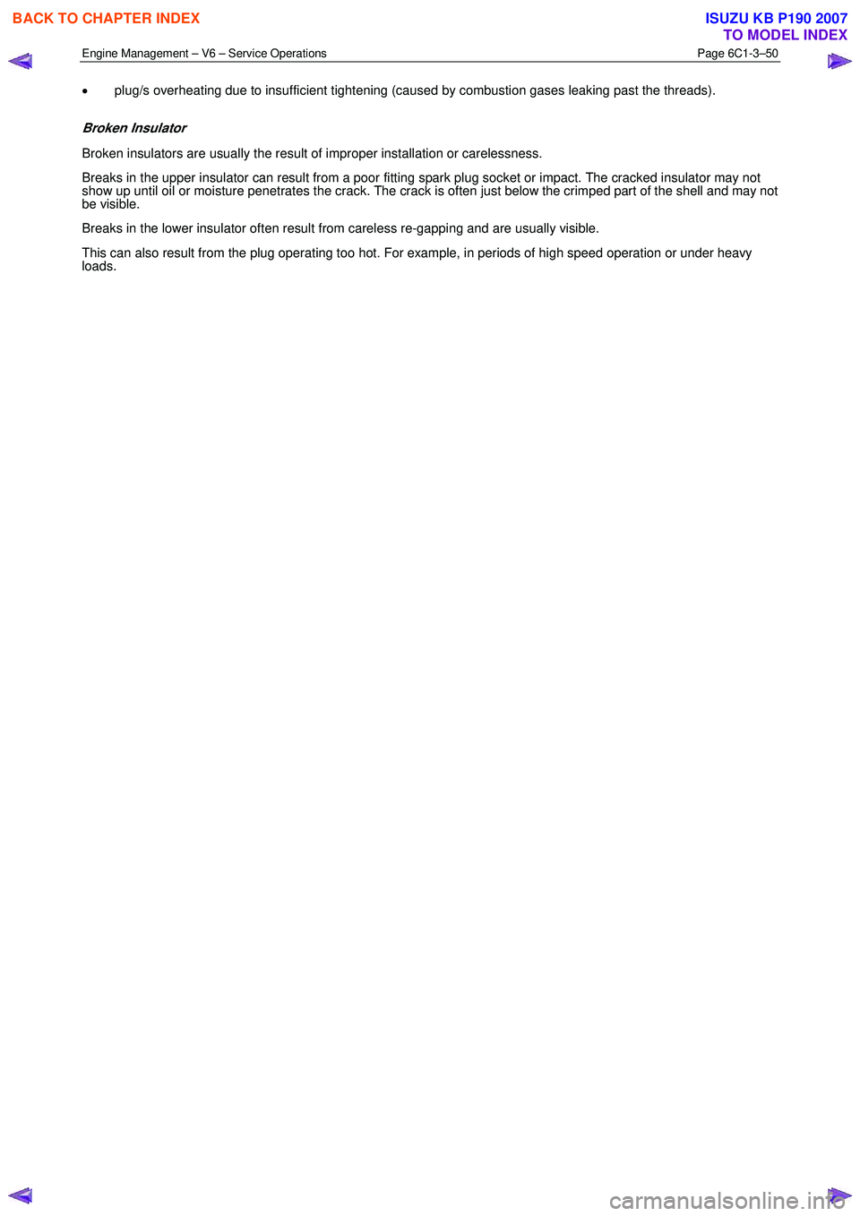 ISUZU KB P190 2007  Workshop Repair Manual Engine Management – V6 – Service Operations Page 6C1-3–50 
 
• plug/s overheating due to insufficient tightening (caused by combustion gases leaking past the threads). 
Broken Insulator 
Broke