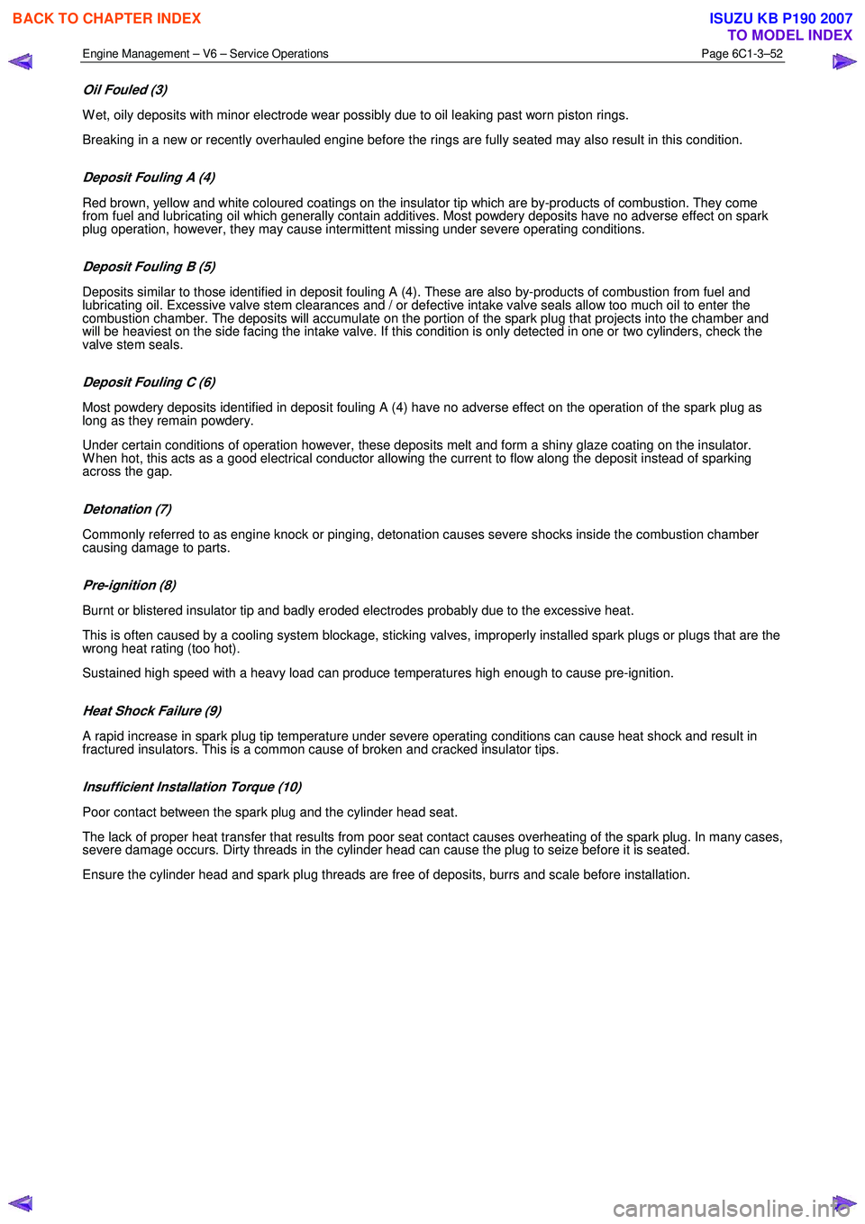 ISUZU KB P190 2007 Workshop Repair Manual Engine Management – V6 – Service Operations Page 6C1-3–52
Oil Fouled (3)
W et, oily deposits with minor electrode wear possibly due to oil leaking past worn piston rings.
Breaking in a new ISUZU KB P190 2007 Workshop Repair Manual Engine Management – V6 – Service Operations Page 6C1-3–52
Oil Fouled (3)
W et, oily deposits with minor electrode wear possibly due to oil leaking past worn piston rings.
Breaking in a new