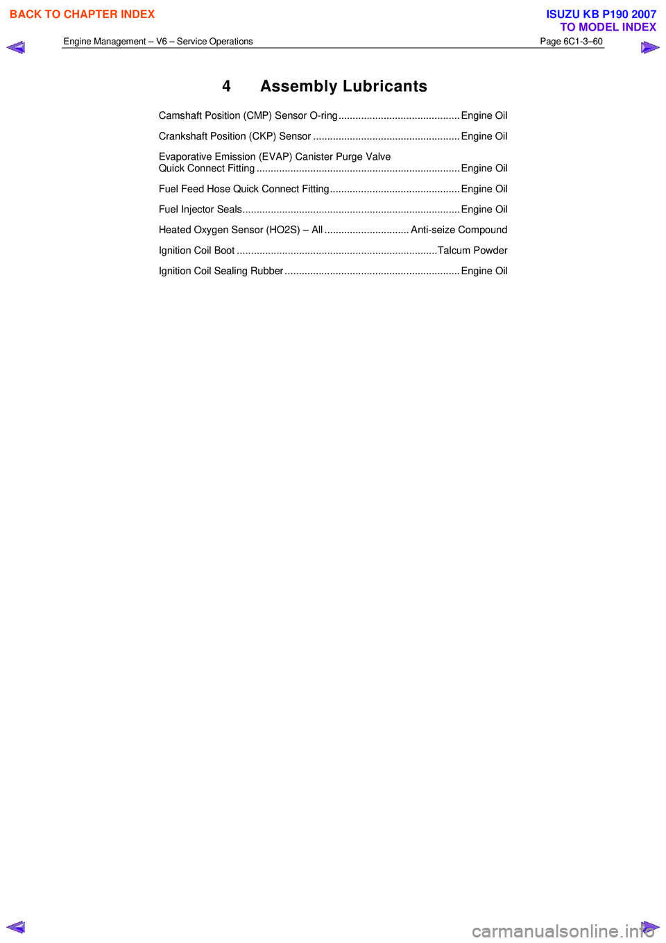 ISUZU KB P190 2007  Workshop Repair Manual Engine Management – V6 – Service Operations Page 6C1-3–60 
 
4 Assembly Lubricants 
Camshaft Position (CMP) Sensor O-ring ........................................... Engine Oil  
Crankshaft Posi