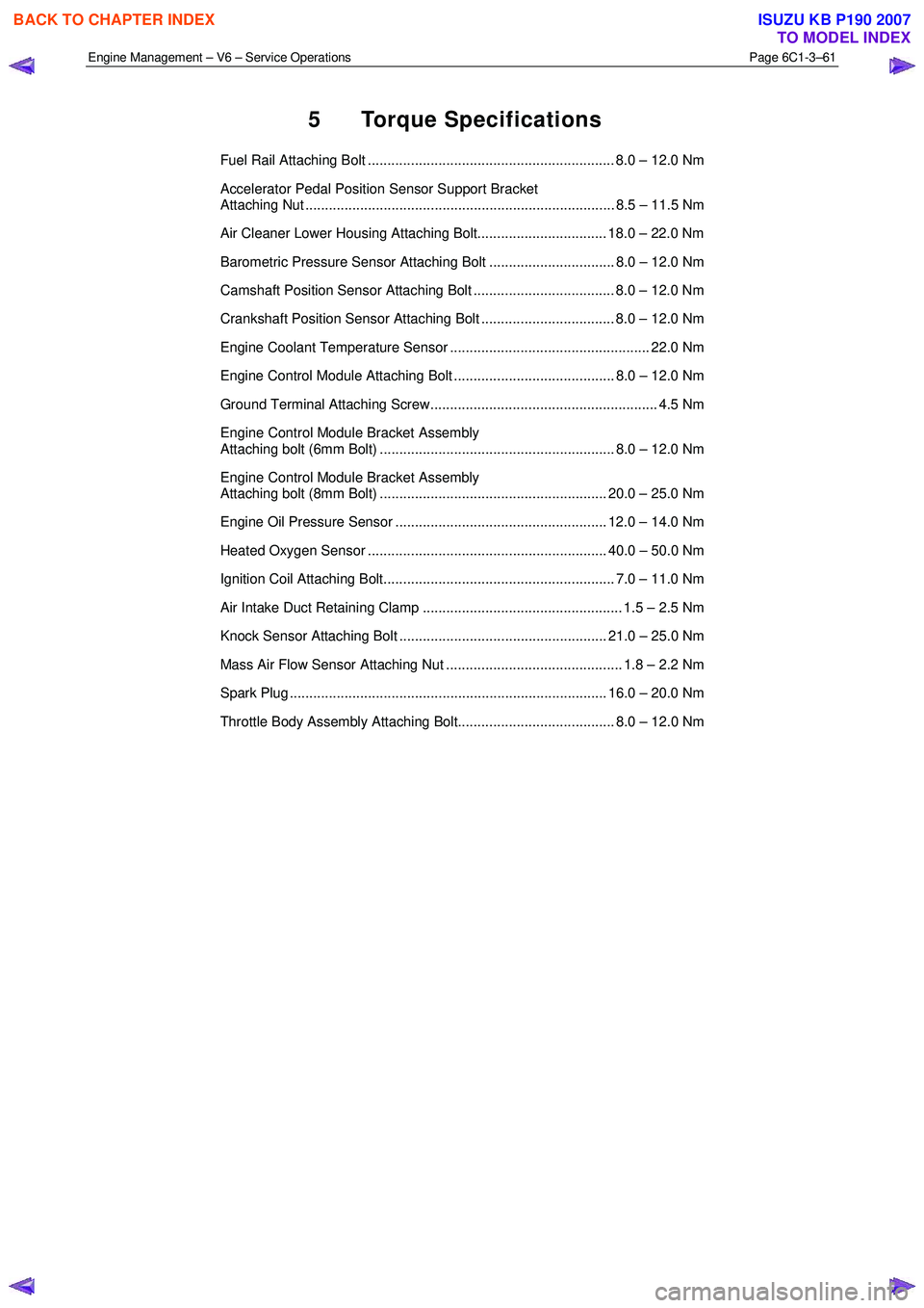 ISUZU KB P190 2007 Workshop Repair Manual Engine Management – V6 – Service Operations Page 6C1-3–61
5 Torque Specifications
Fuel Rail Attaching Bolt ............................................................... 8.0 – 12.0 Nm
A ISUZU KB P190 2007 Workshop Repair Manual Engine Management – V6 – Service Operations Page 6C1-3–61
5 Torque Specifications
Fuel Rail Attaching Bolt ............................................................... 8.0 – 12.0 Nm
A