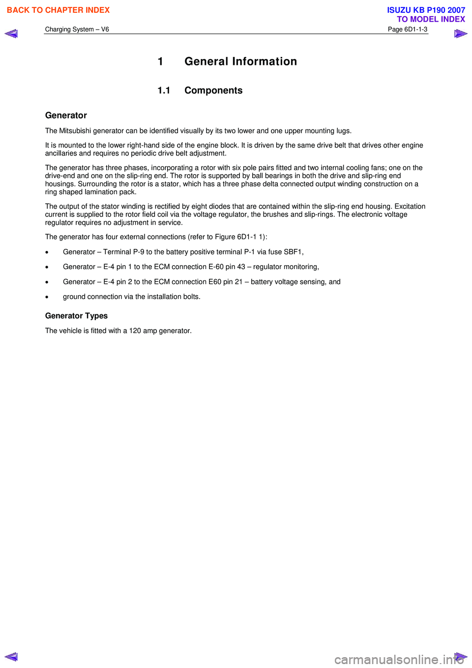 ISUZU KB P190 2007  Workshop Repair Manual Charging System – V6 Page 6D1-1-3 
 
1 General Information 
1.1 Components 
Generator 
The Mitsubishi generator can be identified visually by its two lower and one upper mounting lugs.  
It is mount