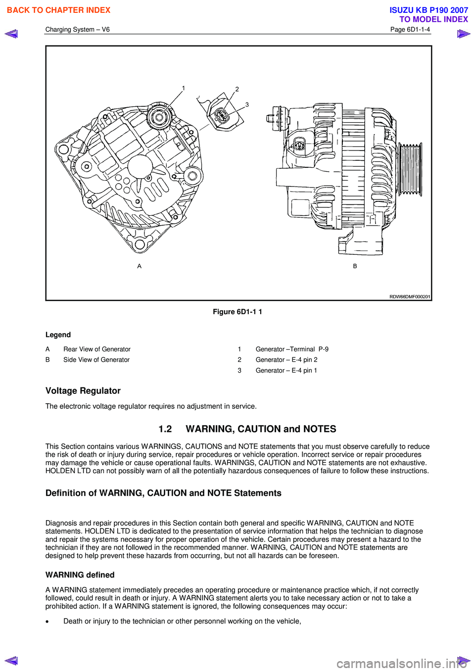ISUZU KB P190 2007  Workshop Repair Manual Charging System – V6 Page 6D1-1-4 
 
 
Figure 6D1-1 1 
Legend 
A  Rear View of Generator  
B  Side View of Generator 
  1  Generator –Terminal  P-9 
2  Generator – E-4 pin 2 
3  Generator – E-