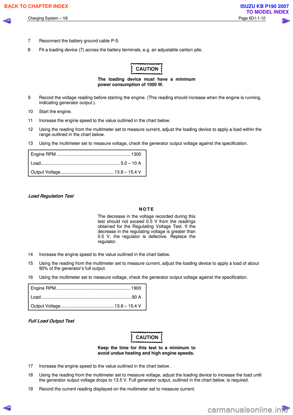 ISUZU KB P190 2007  Workshop Repair Manual Charging System – V6 Page 6D1-1-12 
 
 
7  Reconnect the battery ground cable P-5.  
8  Fit a loading device (7) across the battery terminals, e.g. an adjustable carbon pile. 
 
The loading device m