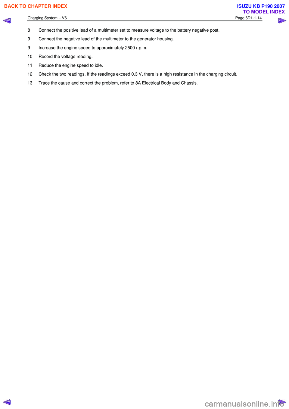 ISUZU KB P190 2007  Workshop Repair Manual Charging System – V6 Page 6D1-1-14 
 
8  Connect the positive lead of a multimeter set to measure voltage to the battery negative post.  
9  Connect the negative lead of the multimeter to the genera