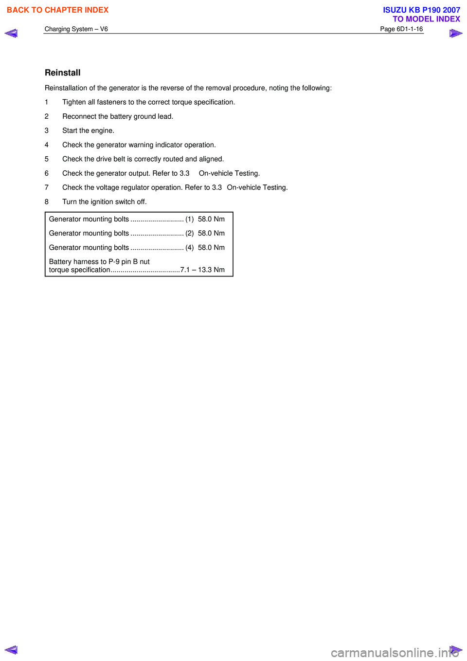 ISUZU KB P190 2007  Workshop Repair Manual Charging System – V6 Page 6D1-1-16 
 
 
Reinstall 
Reinstallation of the generator is the reverse of the removal procedure, noting the following:  
1  Tighten all fasteners to the correct torque spe