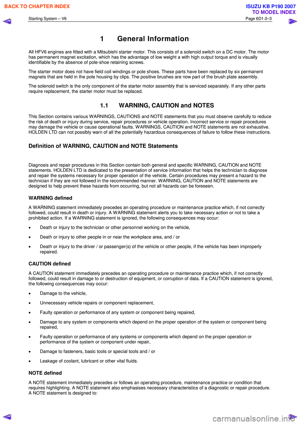 ISUZU KB P190 2007  Workshop Repair Manual Starting System – V6 Page 6D1-2–3 
 
1 General Information 
All HFV6 engines are fitted with a Mitsubishi starter motor. This consists of a solenoid switch on a DC motor. The motor  
has permanent