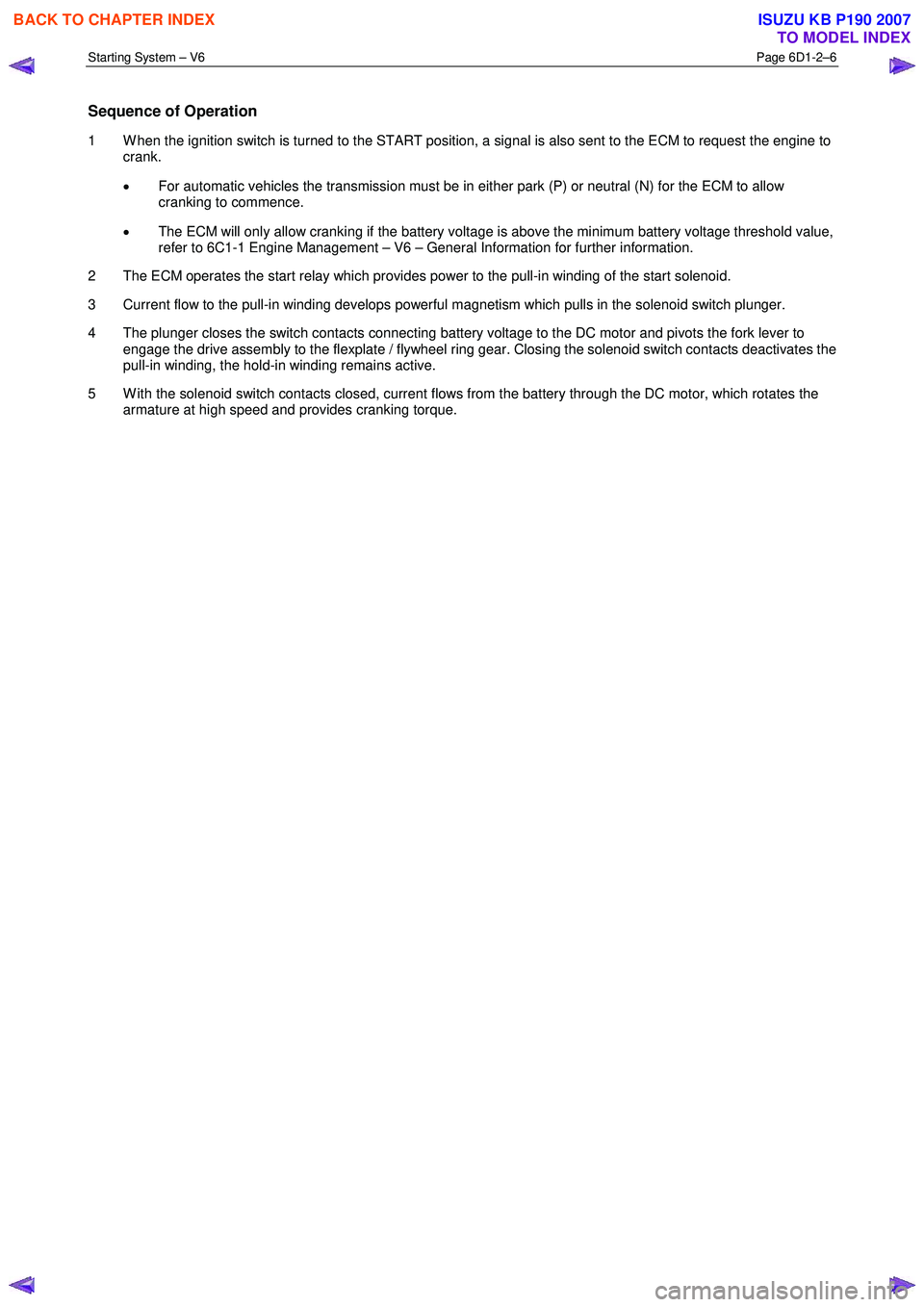 ISUZU KB P190 2007  Workshop Repair Manual Starting System – V6 Page 6D1-2–6 
 
Sequence of Operation 
1  W hen the ignition switch is turned to the START position, a signal is also sent to the ECM to request the engine to 
crank.  
•  F