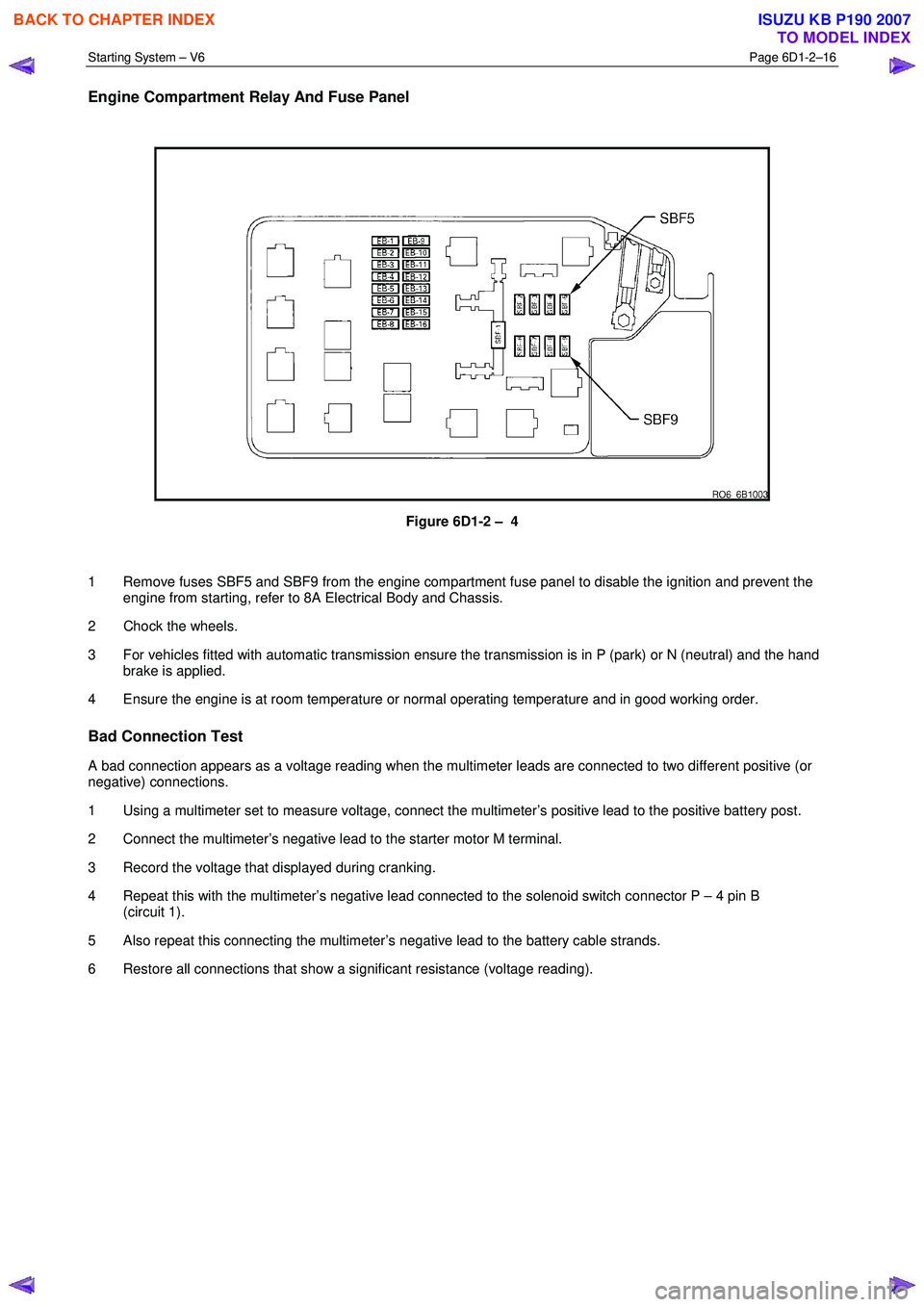 ISUZU KB P190 2007  Workshop Repair Manual Starting System – V6 Page 6D1-2–16 
 
Engine Compartment Relay And Fuse Panel 
 
 
Figure 6D1-2 –  4 
  
1  Remove fuses SBF5 and SBF9 from the engine compartment fuse panel to disable the ignit