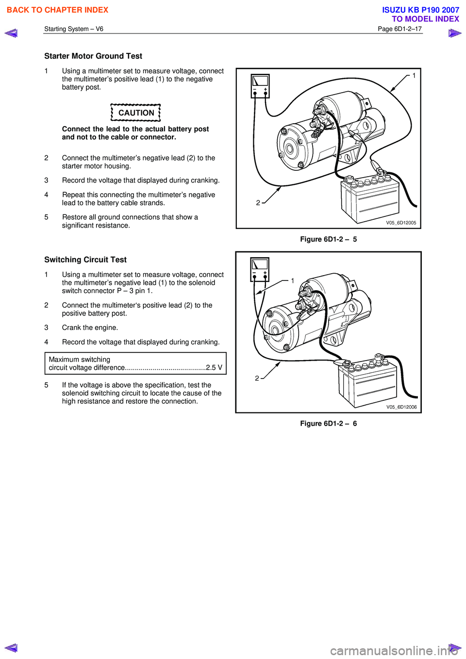 ISUZU KB P190 2007  Workshop Repair Manual Starting System – V6 Page 6D1-2–17 
 
Starter Motor Ground Test 
1  Using a multimeter set to measure voltage, connect 
the multimeter’s positive lead (1) to the negative  
battery post. 
 
Conn