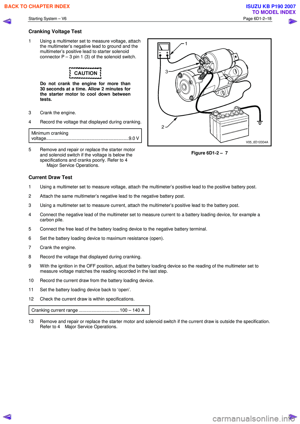 ISUZU KB P190 2007  Workshop Repair Manual Starting System – V6 Page 6D1-2–18 
 
Cranking Voltage Test 
1  Using a multimeter set to measure voltage, attach 
the multimeter’s negative lead to ground and the  
multimeter’s positive lead