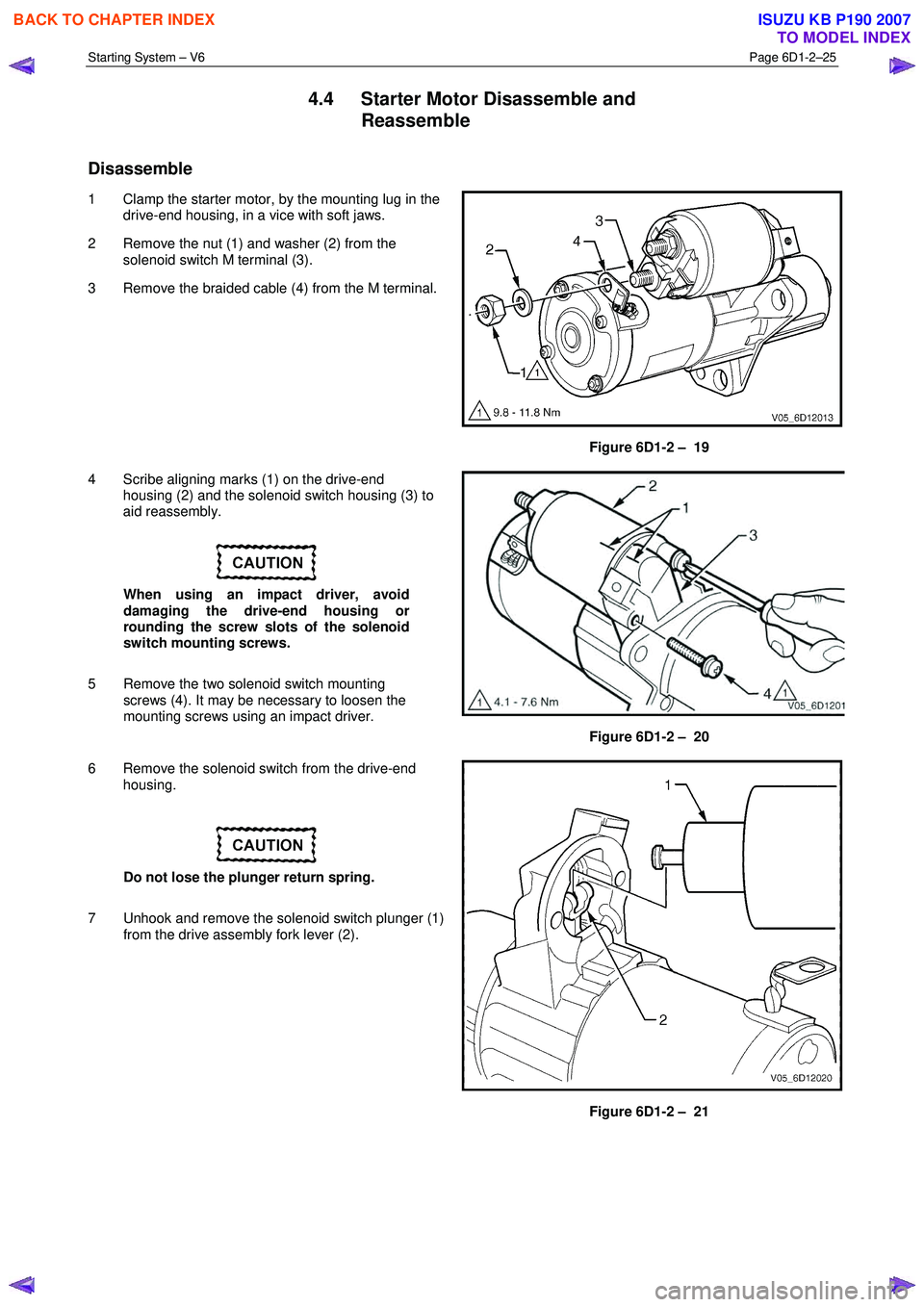 ISUZU KB P190 2007 Workshop Repair Manual Starting System – V6 Page 6D1-2–25
4.4 Starter Motor Disassemble and
Reassemble
Disassemble
1 Clamp the starter motor, by the mounting lug in the drive-end housing, in a vice with soft jaw ISUZU KB P190 2007 Workshop Repair Manual Starting System – V6 Page 6D1-2–25
4.4 Starter Motor Disassemble and
Reassemble
Disassemble
1 Clamp the starter motor, by the mounting lug in the drive-end housing, in a vice with soft jaw