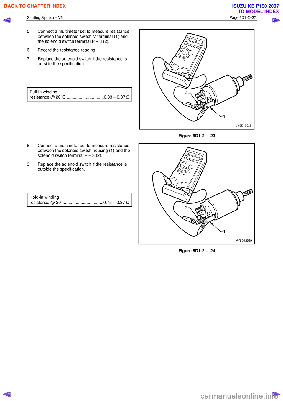 ISUZU KB P190 2007  Workshop Repair Manual Starting System – V6 Page 6D1-2–27 
 
5  Connect a multimeter set to measure resistance 
between the solenoid switch M terminal (1) and  
the solenoid switch terminal P – 3 (2). 
6  Record the r