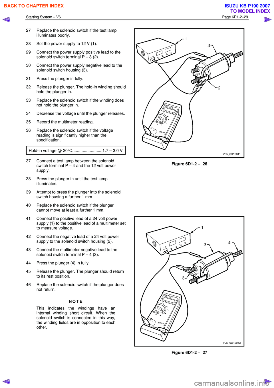 ISUZU KB P190 2007 Workshop Repair Manual Starting System – V6 Page 6D1-2–29
27 Replace the solenoid switch if the test lamp
illuminates poorly.
28 Set the power supply to 12 V (1).
29 Connect the power supply positive lead to t ISUZU KB P190 2007 Workshop Repair Manual Starting System – V6 Page 6D1-2–29
27 Replace the solenoid switch if the test lamp
illuminates poorly.
28 Set the power supply to 12 V (1).
29 Connect the power supply positive lead to t