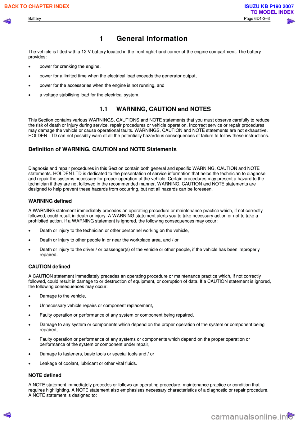 ISUZU KB P190 2007  Workshop Repair Manual Battery Page 6D1-3–3 
 
1 General Information 
The vehicle is fitted with a 12 V battery located in the front right-hand corner of the engine compartment. The battery  
provides:  
•  power for cr