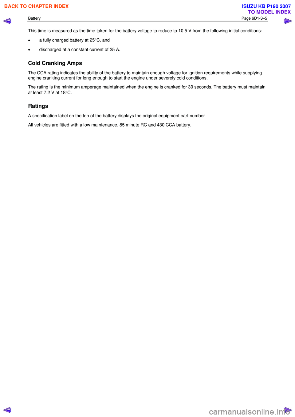 ISUZU KB P190 2007  Workshop Repair Manual Battery Page 6D1-3–5 
 
This time is measured as the time taken for the battery voltage to reduce to 10.5 V from the following initial conditions:  
•  a fully charged battery at 25 °C, and 
• 