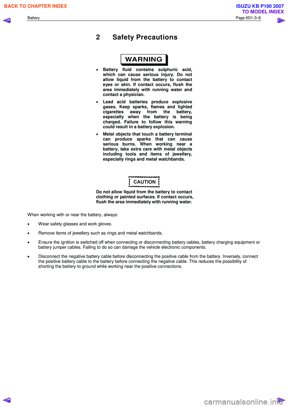 ISUZU KB P190 2007 Workshop Repair Manual Battery Page 6D1-3–6
2 Safety Precautions
• Battery fluid contains sulphuric acid,
which can cause serious injury. Do not
allow liquid from the battery to contact
eyes or skin. If cont ISUZU KB P190 2007 Workshop Repair Manual Battery Page 6D1-3–6
2 Safety Precautions
• Battery fluid contains sulphuric acid,
which can cause serious injury. Do not
allow liquid from the battery to contact
eyes or skin. If cont