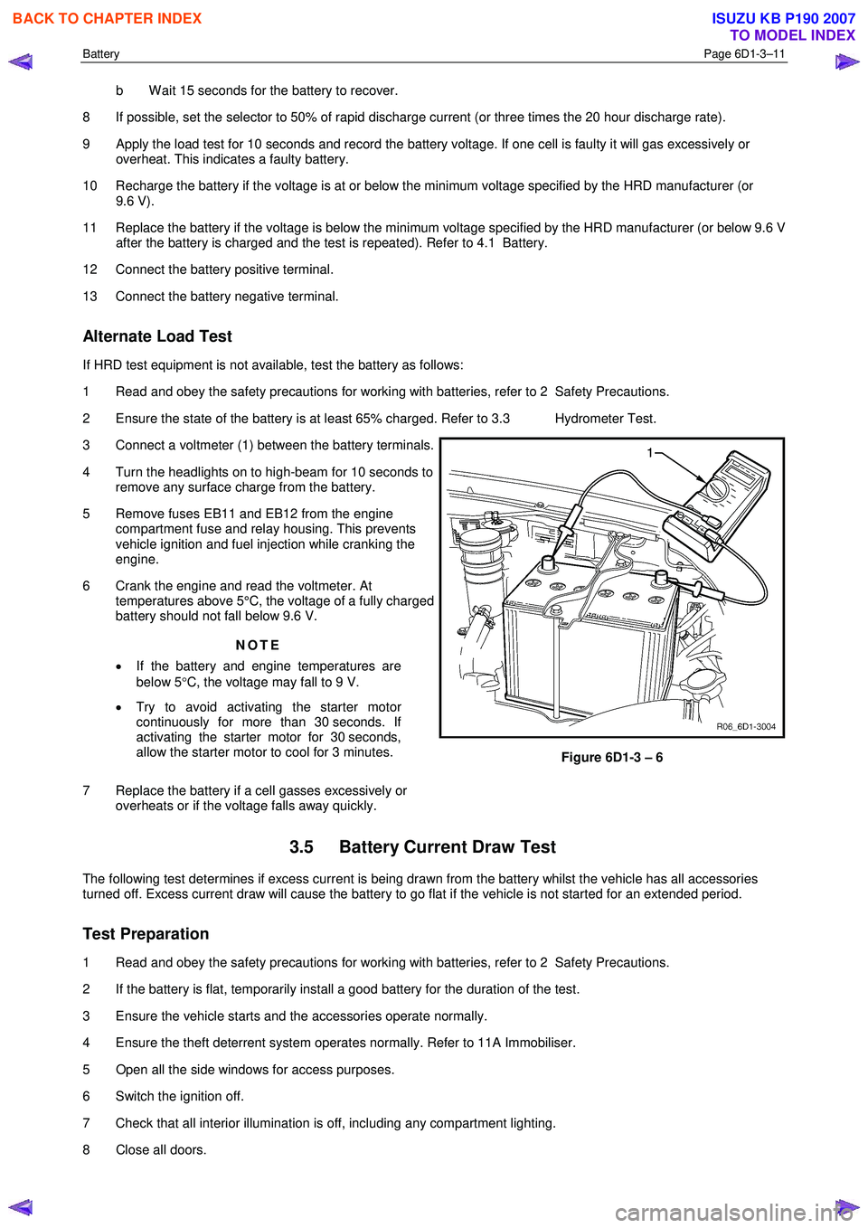 ISUZU KB P190 2007  Workshop Repair Manual Battery Page 6D1-3–11 
 
b  W ait 15 seconds for the battery to recover. 
8  If possible, set the selector to 50% of rapid discharge current (or three times the 20 hour discharge rate).  
9  Apply t