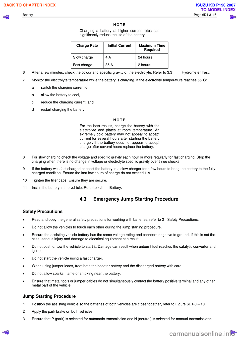 ISUZU KB P190 2007  Workshop Repair Manual Battery Page 6D1-3–16 
 
NOTE 
Charging a battery at higher current rates can  
significantly reduce the life of the battery. 
Charge Rate  Initial Current  Maximum Time  Required 
Slow charge  4 A 