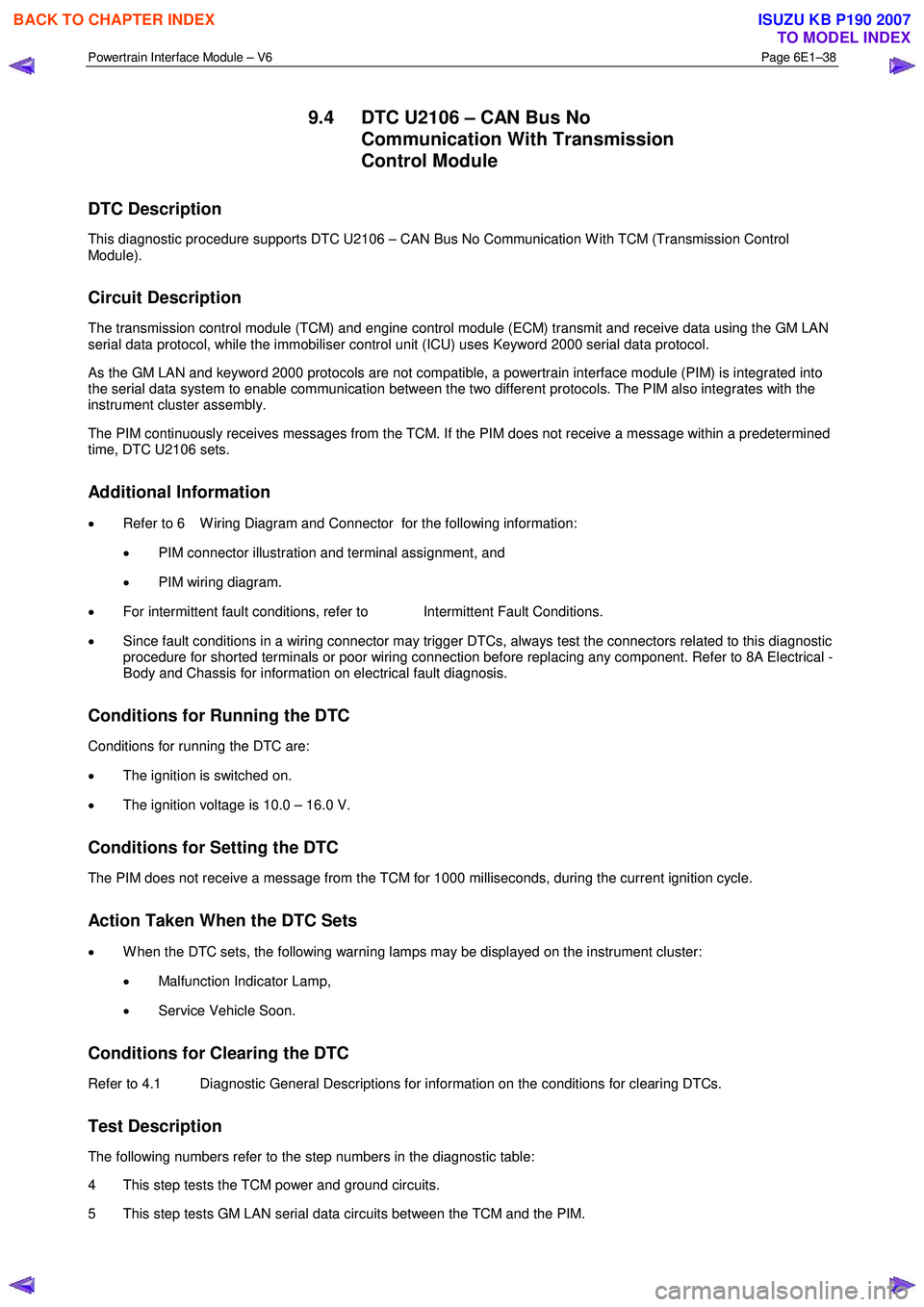 ISUZU KB P190 2007  Workshop Repair Manual Powertrain Interface Module – V6 Page 6E1–38 
 
9.4  DTC U2106 – CAN Bus No 
Communication With Transmission  
Control Module 
DTC Description 
This diagnostic procedure supports DTC U2106 – C