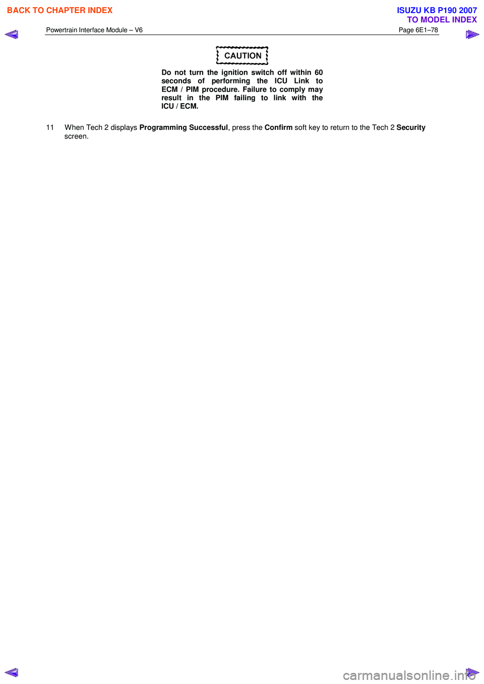 ISUZU KB P190 2007  Workshop Repair Manual Powertrain Interface Module – V6 Page 6E1–78 
 
 
Do not turn the ignition switch off within 60  
seconds of performing the ICU Link to   
ECM / PIM procedure. Failure to comply may  
result in th