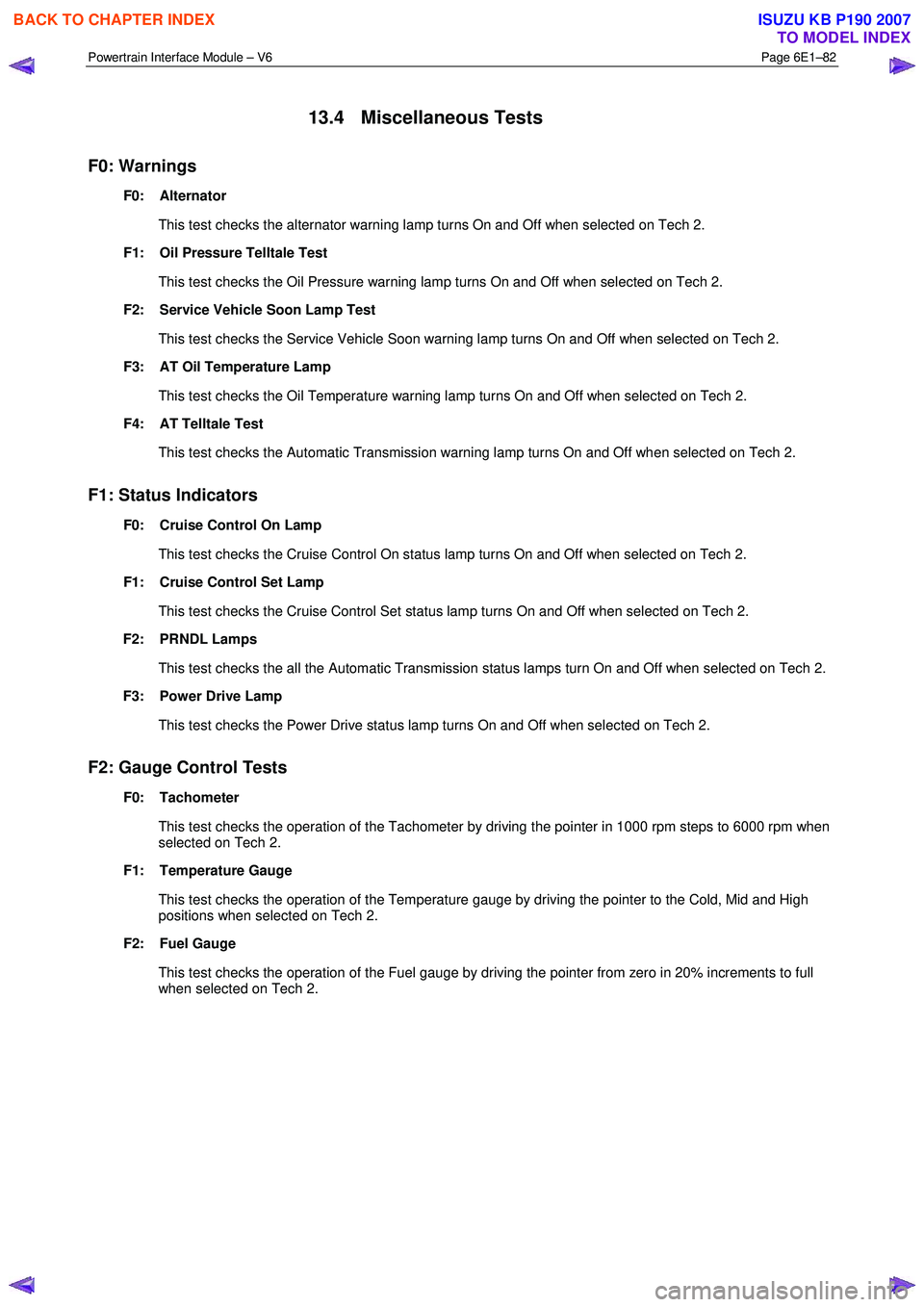 ISUZU KB P190 2007  Workshop Repair Manual Powertrain Interface Module – V6 Page 6E1–82 
 
13.4 Miscellaneous Tests 
F0: Warnings 
F0:    Alternator  
  This test checks the alternator warning lamp turns On and Off when selected on Tech 2.