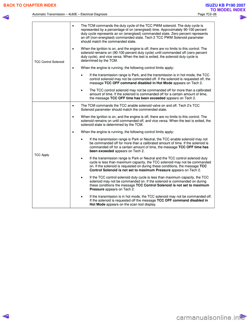 ISUZU KB P190 2007  Workshop Repair Manual Automatic Transmission – 4L60E – Electrical Diagnosis  Page 7C2–26 
TCC Control Solenoid 
• The TCM commands the duty cycle of the TCC PWM solenoid. The duty cycle is  
represented by a percen