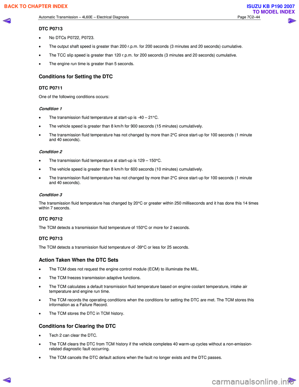 ISUZU KB P190 2007  Workshop Repair Manual Automatic Transmission – 4L60E – Electrical Diagnosis  Page 7C2–44 
DTC P0713 
• 
No DTCs P0722, P0723.  
•  The output shaft speed is greater than 200 r.p.m. for 200 seconds (3 minutes and 
