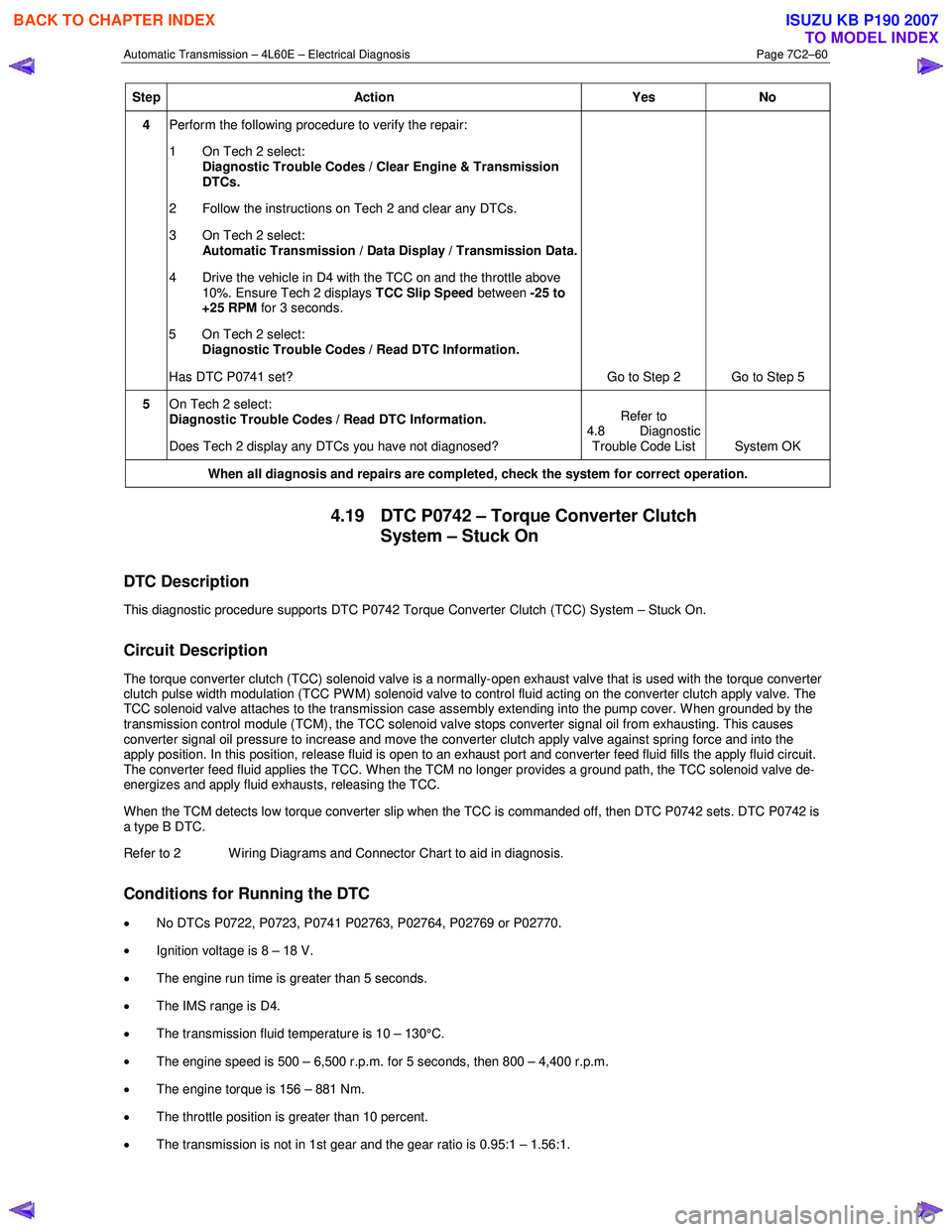 ISUZU KB P190 2007  Workshop Repair Manual Automatic Transmission – 4L60E – Electrical Diagnosis  Page 7C2–60 
Step Action  Yes No 
4 Perform the following procedure to verify the repair:  
1  On Tech 2 select:  Diagnostic Trouble Codes 
