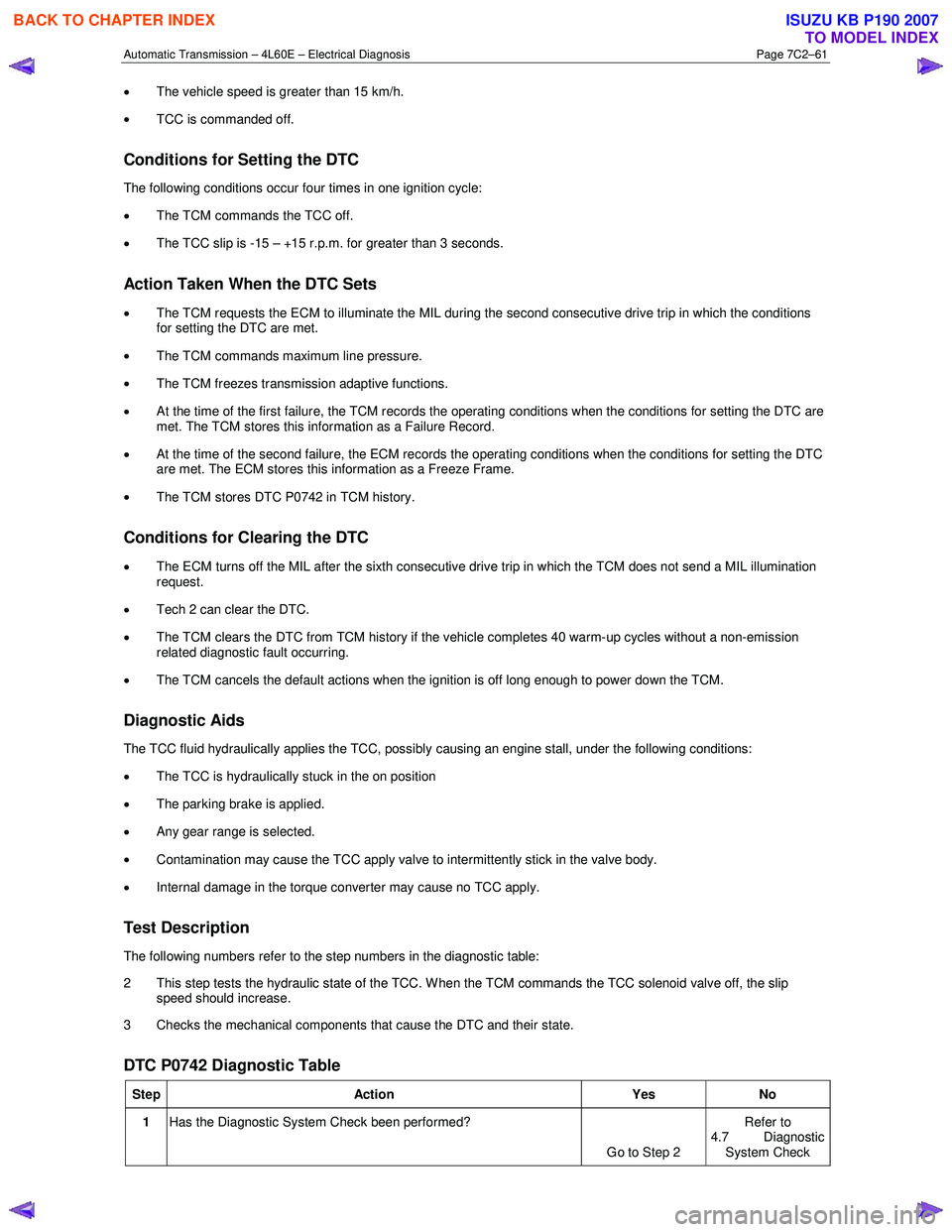 ISUZU KB P190 2007  Workshop Repair Manual Automatic Transmission – 4L60E – Electrical Diagnosis  Page 7C2–61 
• The vehicle speed is greater than 15 km/h.  
•  TCC is commanded off.  
Conditions for Setting the DTC 
The following co
