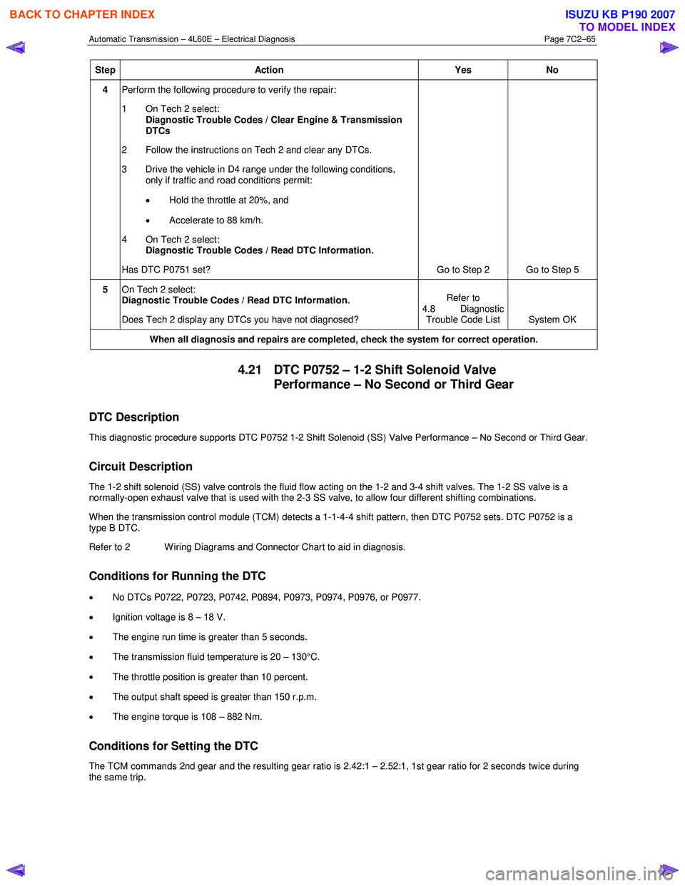 ISUZU KB P190 2007  Workshop Repair Manual Automatic Transmission – 4L60E – Electrical Diagnosis  Page 7C2–65 
Step Action  Yes No 
4 Perform the following procedure to verify the repair:  
1  On Tech 2 select:  Diagnostic Trouble Codes 