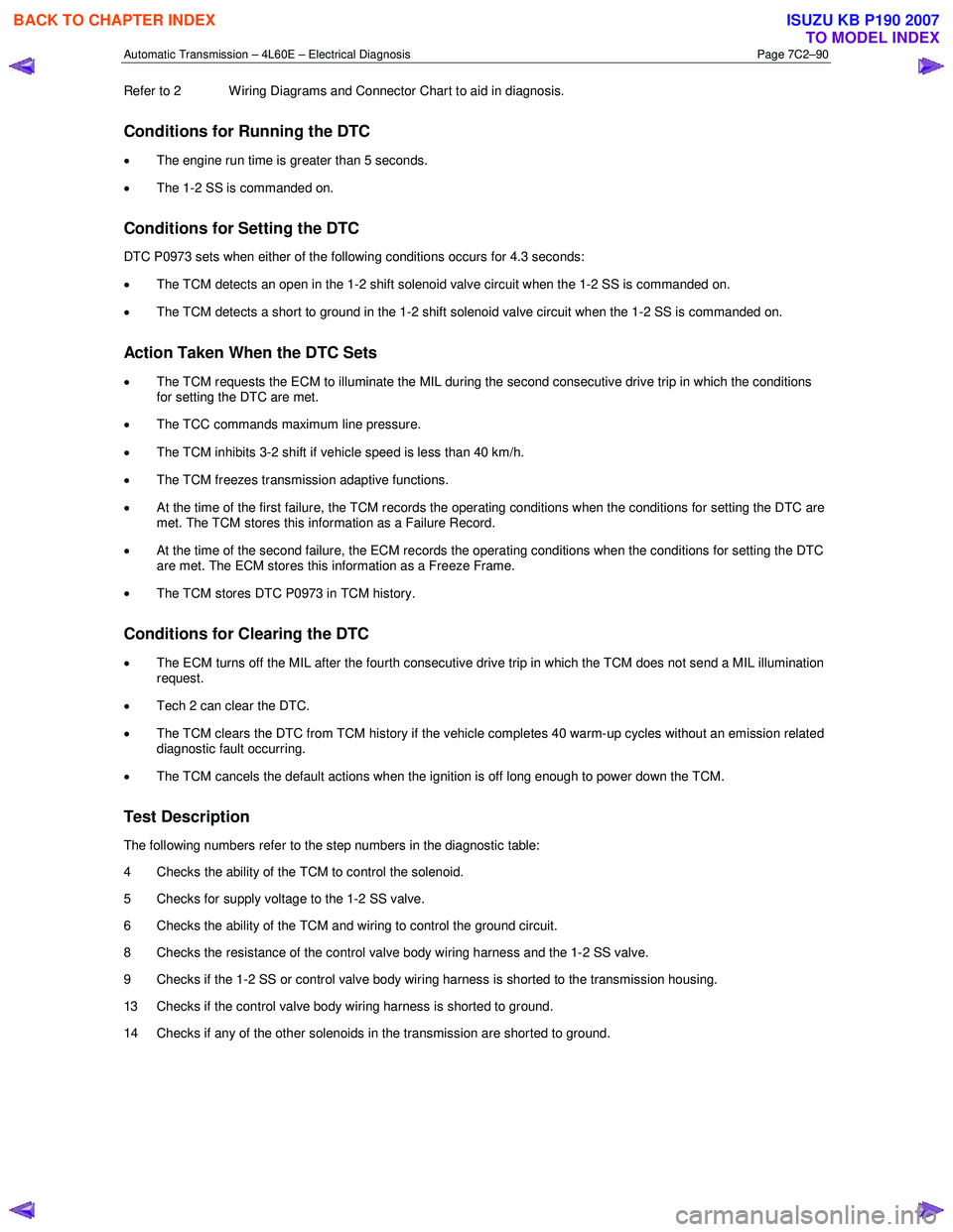 ISUZU KB P190 2007  Workshop Repair Manual Automatic Transmission – 4L60E – Electrical Diagnosis  Page 7C2–90 
Refer to 2  W iring Diagrams and Connector Chart to aid in diagnosis. 
Conditions for Running the DTC 
• 
The engine run tim