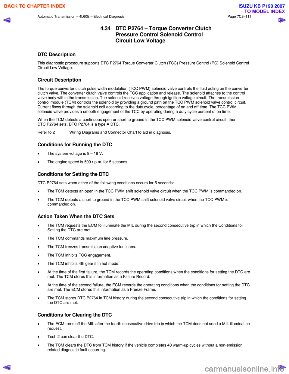 ISUZU KB P190 2007  Workshop Repair Manual Automatic Transmission – 4L60E – Electrical Diagnosis  Page 7C2–111 
4.34  DTC P2764 – Torque Converter Clutch 
Pressure Control Solenoid Control  
Circuit Low Voltage 
DTC Description 
This d