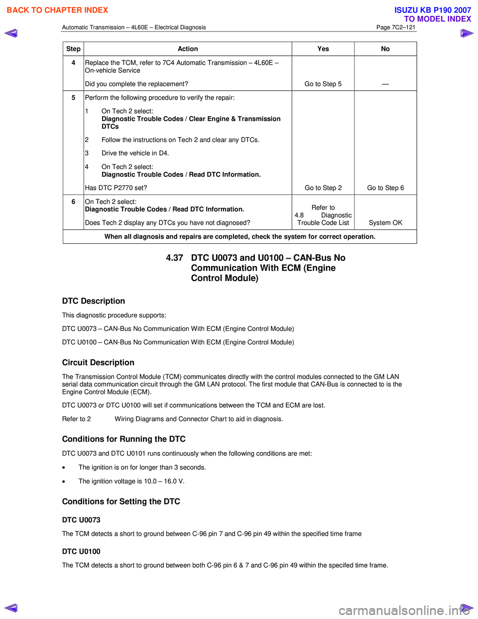 ISUZU KB P190 2007  Workshop Repair Manual Automatic Transmission – 4L60E – Electrical Diagnosis  Page 7C2–121 
Step Action  Yes No 
4 Replace the TCM, refer to 7C4 Automatic Transmission – 4L60E –  
On-vehicle Service  
Did you comp